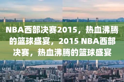 NBA西部决赛2015，热血沸腾的篮球盛宴，2015 NBA西部决赛，热血沸腾的篮球盛宴