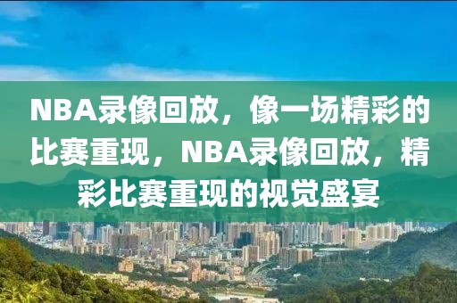 NBA录像回放，像一场精彩的比赛重现，NBA录像回放，精彩比赛重现的视觉盛宴