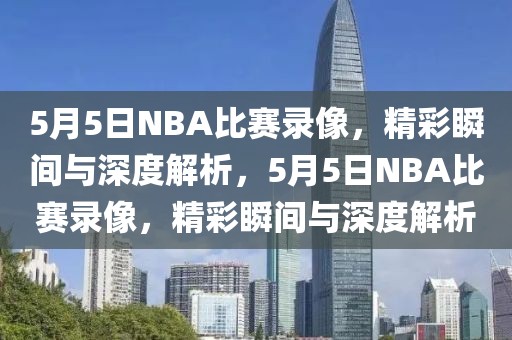 5月5日NBA比赛录像，精彩瞬间与深度解析，5月5日NBA比赛录像，精彩瞬间与深度解析