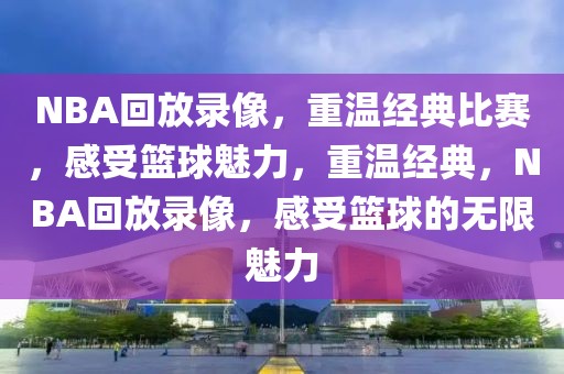 NBA回放录像，重温经典比赛，感受篮球魅力，重温经典，NBA回放录像，感受篮球的无限魅力