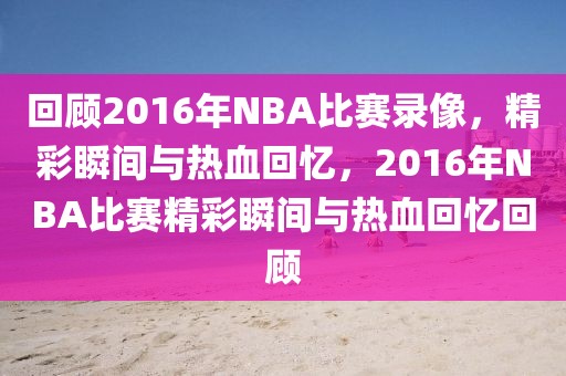 回顾2016年NBA比赛录像，精彩瞬间与热血回忆，2016年NBA比赛精彩瞬间与热血回忆回顾