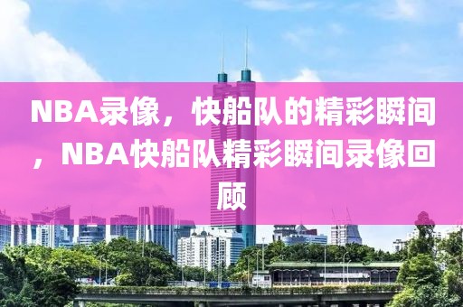 NBA录像，快船队的精彩瞬间，NBA快船队精彩瞬间录像回顾