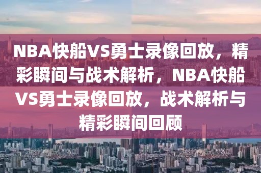 NBA快船VS勇士录像回放，精彩瞬间与战术解析，NBA快船VS勇士录像回放，战术解析与精彩瞬间回顾