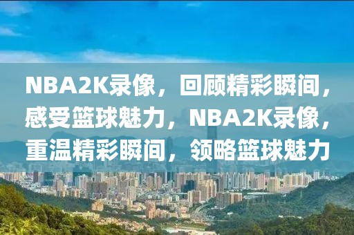 NBA2K录像，回顾精彩瞬间，感受篮球魅力，NBA2K录像，重温精彩瞬间，领略篮球魅力