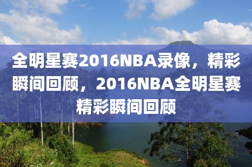 全明星赛2016NBA录像，精彩瞬间回顾，2016NBA全明星赛精彩瞬间回顾