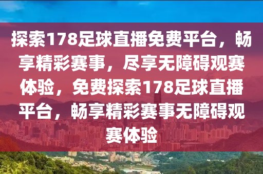 探索178足球直播免费平台，畅享精彩赛事，尽享无障碍观赛体验，免费探索178足球直播平台，畅享精彩赛事无障碍观赛体验