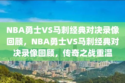 NBA勇士VS马刺经典对决录像回顾，NBA勇士VS马刺经典对决录像回顾，传奇之战重温