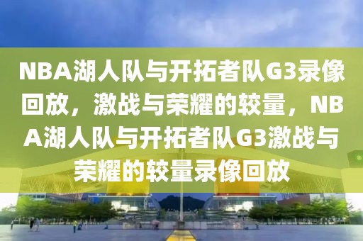 NBA湖人队与开拓者队G3录像回放，激战与荣耀的较量，NBA湖人队与开拓者队G3激战与荣耀的较量录像回放