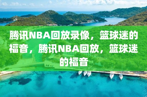 腾讯NBA回放录像，篮球迷的福音，腾讯NBA回放，篮球迷的福音