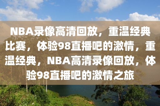 NBA录像高清回放，重温经典比赛，体验98直播吧的激情，重温经典，NBA高清录像回放，体验98直播吧的激情之旅