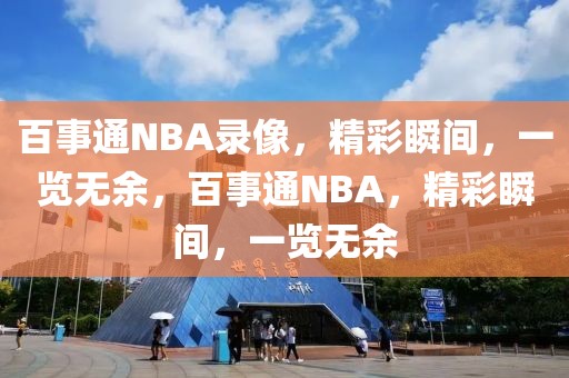 百事通NBA录像，精彩瞬间，一览无余，百事通NBA，精彩瞬间，一览无余