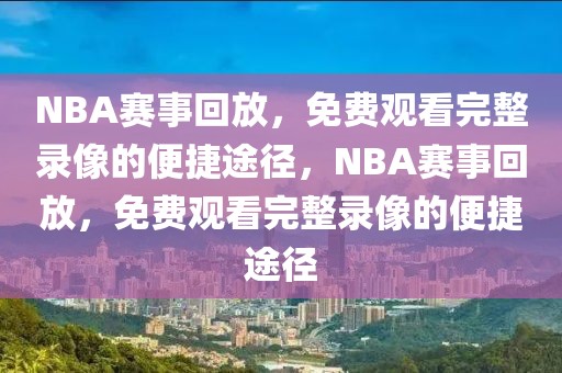 NBA赛事回放，免费观看完整录像的便捷途径，NBA赛事回放，免费观看完整录像的便捷途径