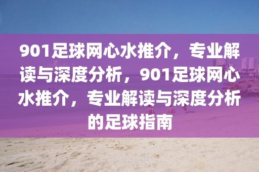 901足球网心水推介，专业解读与深度分析，901足球网心水推介，专业解读与深度分析的足球指南