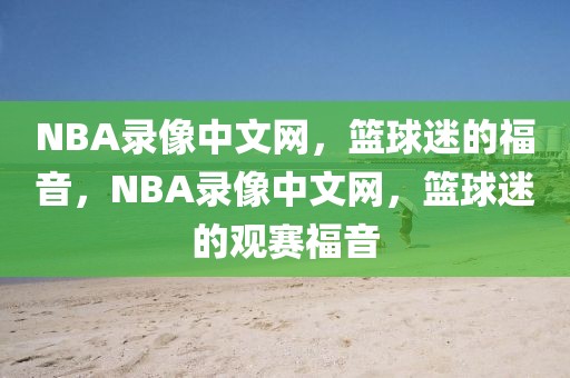 NBA录像中文网，篮球迷的福音，NBA录像中文网，篮球迷的观赛福音