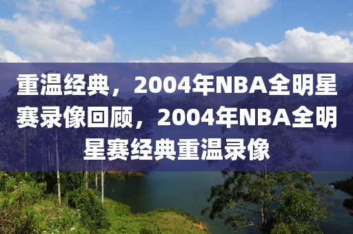 重温经典，2004年NBA全明星赛录像回顾，2004年NBA全明星赛经典重温录像