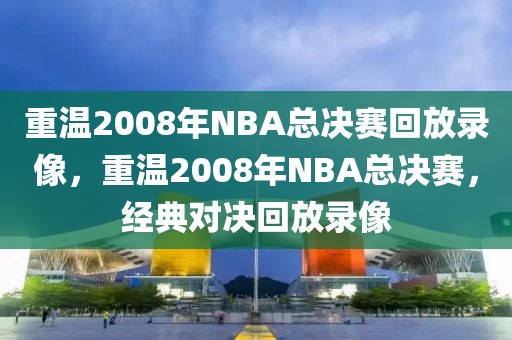 重温2008年NBA总决赛回放录像，重温2008年NBA总决赛，经典对决回放录像