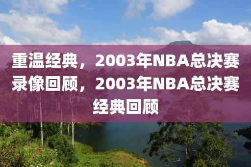 重温经典，2003年NBA总决赛录像回顾，2003年NBA总决赛经典回顾