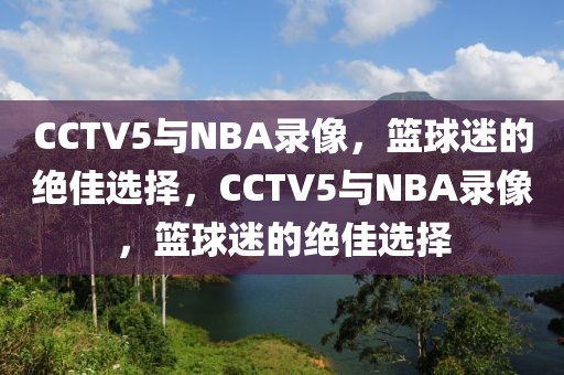 CCTV5与NBA录像，篮球迷的绝佳选择，CCTV5与NBA录像，篮球迷的绝佳选择