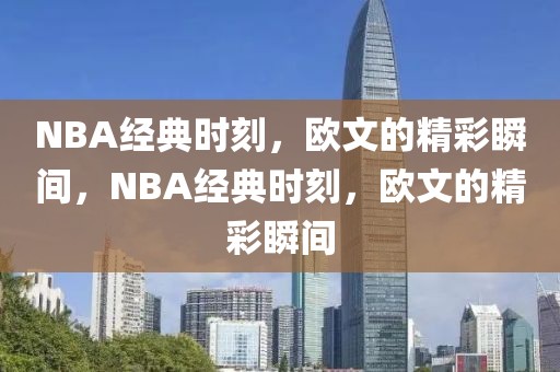 NBA经典时刻，欧文的精彩瞬间，NBA经典时刻，欧文的精彩瞬间