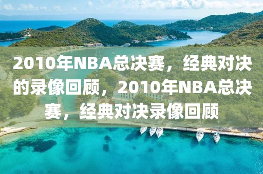 2010年NBA总决赛，经典对决的录像回顾，2010年NBA总决赛，经典对决录像回顾