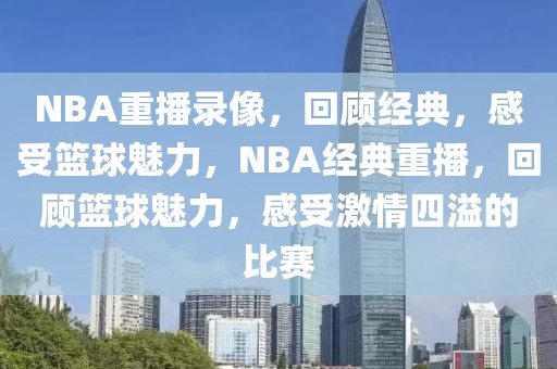 NBA重播录像，回顾经典，感受篮球魅力，NBA经典重播，回顾篮球魅力，感受激情四溢的比赛