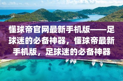 懂球帝官网最新手机版——足球迷的必备神器，懂球帝最新手机版，足球迷的必备神器