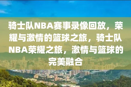 骑士队NBA赛事录像回放，荣耀与激情的篮球之旅，骑士队NBA荣耀之旅，激情与篮球的完美融合