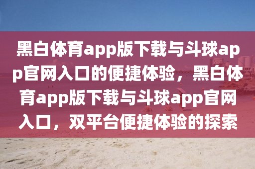 黑白体育app版下载与斗球app官网入口的便捷体验，黑白体育app版下载与斗球app官网入口，双平台便捷体验的探索