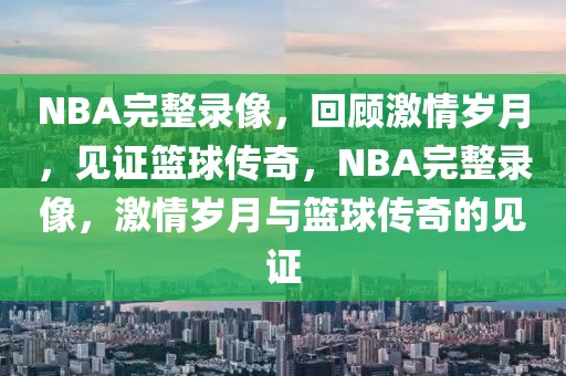 NBA完整录像，回顾激情岁月，见证篮球传奇，NBA完整录像，激情岁月与篮球传奇的见证