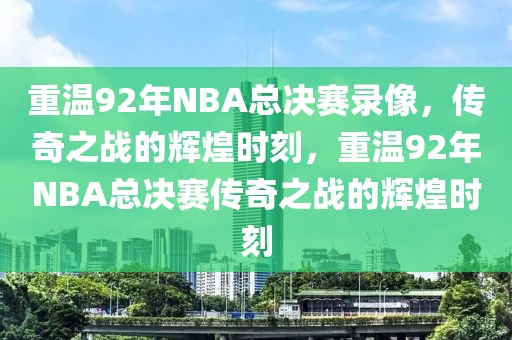 重温92年NBA总决赛录像，传奇之战的辉煌时刻，重温92年NBA总决赛传奇之战的辉煌时刻