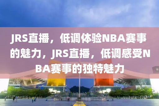 JRS直播，低调体验NBA赛事的魅力，JRS直播，低调感受NBA赛事的独特魅力