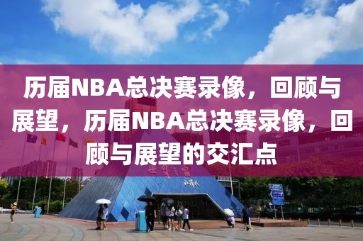 历届NBA总决赛录像，回顾与展望，历届NBA总决赛录像，回顾与展望的交汇点