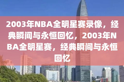 2003年NBA全明星赛录像，经典瞬间与永恒回忆，2003年NBA全明星赛，经典瞬间与永恒回忆