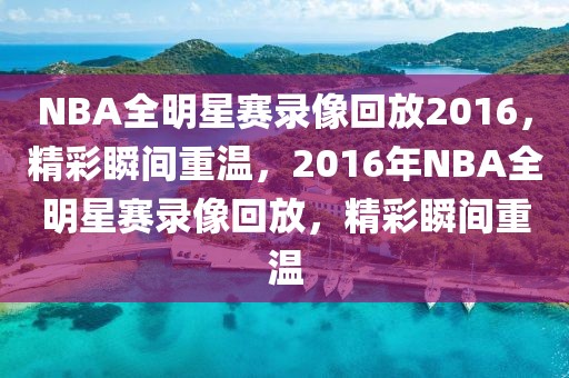 NBA全明星赛录像回放2016，精彩瞬间重温，2016年NBA全明星赛录像回放，精彩瞬间重温