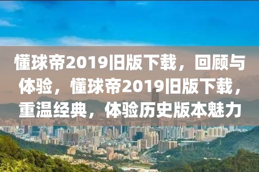 懂球帝2019旧版下载，回顾与体验，懂球帝2019旧版下载，重温经典，体验历史版本魅力