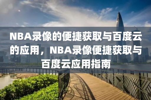 NBA录像的便捷获取与百度云的应用，NBA录像便捷获取与百度云应用指南