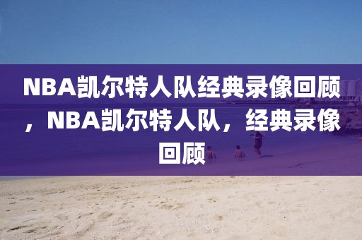 NBA凯尔特人队经典录像回顾，NBA凯尔特人队，经典录像回顾