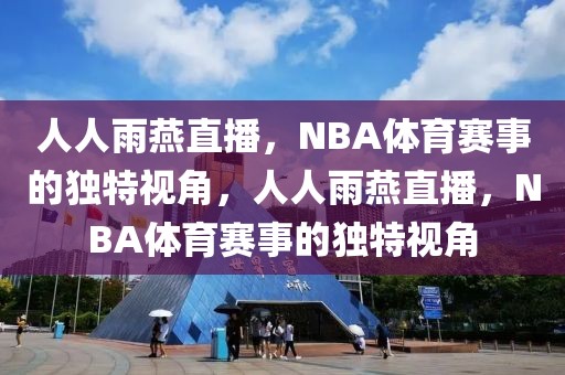 人人雨燕直播，NBA体育赛事的独特视角，人人雨燕直播，NBA体育赛事的独特视角