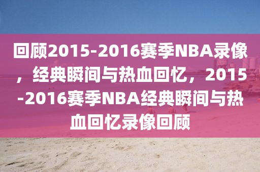 回顾2015-2016赛季NBA录像，经典瞬间与热血回忆，2015-2016赛季NBA经典瞬间与热血回忆录像回顾