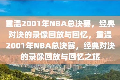 重温2001年NBA总决赛，经典对决的录像回放与回忆，重温2001年NBA总决赛，经典对决的录像回放与回忆之旅