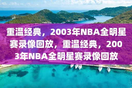 重温经典，2003年NBA全明星赛录像回放，重温经典，2003年NBA全明星赛录像回放