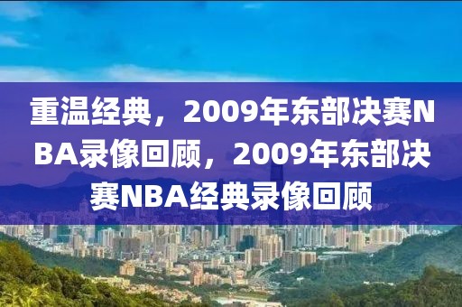 重温经典，2009年东部决赛NBA录像回顾，2009年东部决赛NBA经典录像回顾