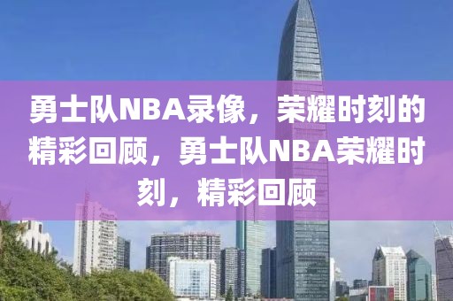 勇士队NBA录像，荣耀时刻的精彩回顾，勇士队NBA荣耀时刻，精彩回顾