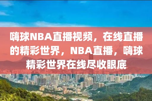 嗨球NBA直播视频，在线直播的精彩世界，NBA直播，嗨球精彩世界在线尽收眼底