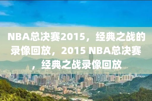 NBA总决赛2015，经典之战的录像回放，2015 NBA总决赛，经典之战录像回放