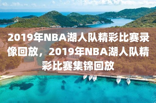 2019年NBA湖人队精彩比赛录像回放，2019年NBA湖人队精彩比赛集锦回放