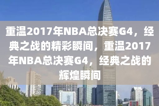 重温2017年NBA总决赛G4，经典之战的精彩瞬间，重温2017年NBA总决赛G4，经典之战的辉煌瞬间