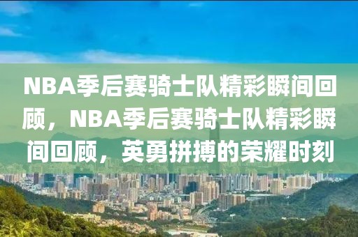 NBA季后赛骑士队精彩瞬间回顾，NBA季后赛骑士队精彩瞬间回顾，英勇拼搏的荣耀时刻