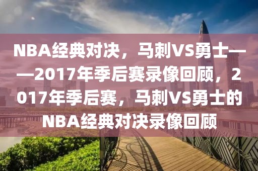 NBA经典对决，马刺VS勇士——2017年季后赛录像回顾，2017年季后赛，马刺VS勇士的NBA经典对决录像回顾