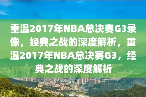 重温2017年NBA总决赛G3录像，经典之战的深度解析，重温2017年NBA总决赛G3，经典之战的深度解析